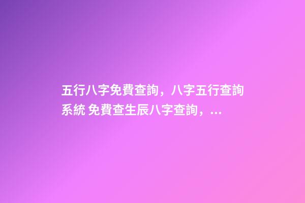 五行八字免費查詢，八字五行查詢系統 免費查生辰八字查詢，怎么查自己的生辰八字-第1張-觀點-玄機派